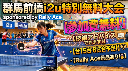 参加費無料！！【8試合予定+希望者に卓球のアドバイスします】群馬前橋i2u　sponsored by Rally Ace　